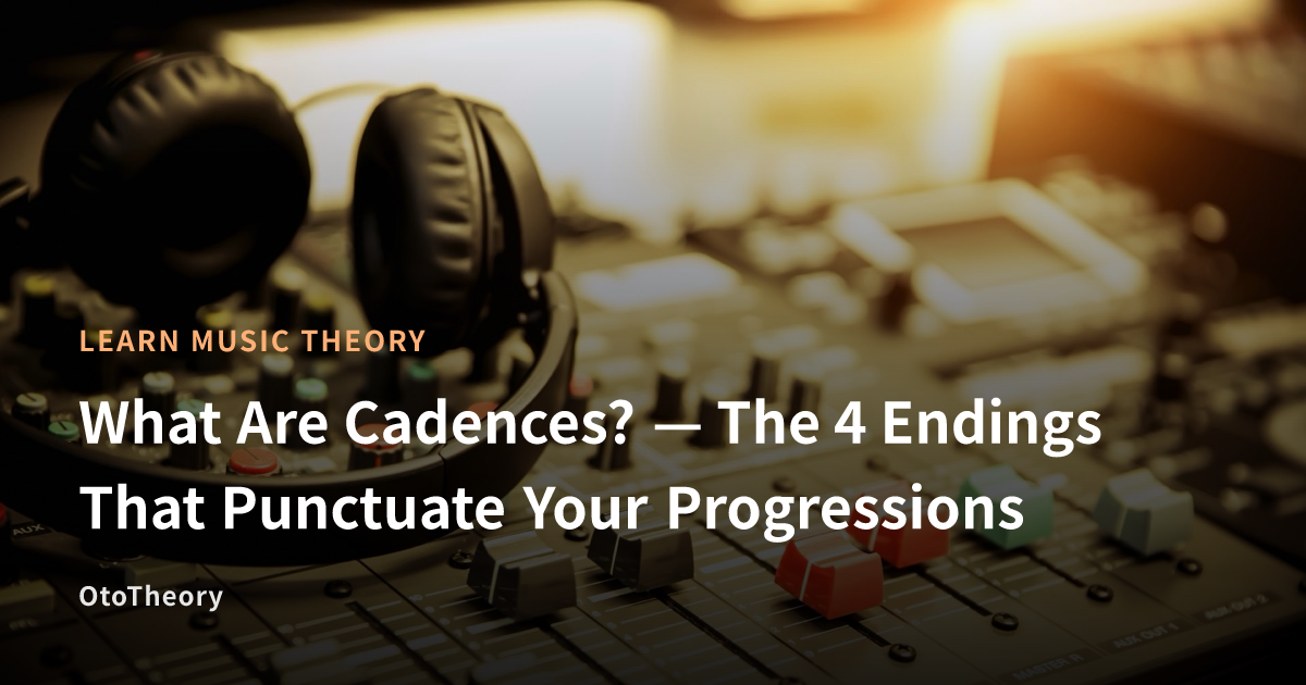 What Are Cadences? — The 4 Endings That Punctuate Your Progressions ...